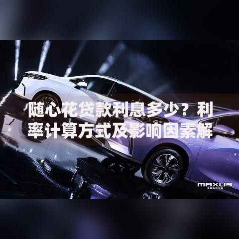 随心花贷款利息多少？利率计算方式及影响因素解析