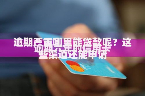 逾期严重哪里能贷款呢？这些渠道还能申请
