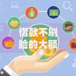 借款不刷脸的大额口子如何申请高额度低门槛贷款？