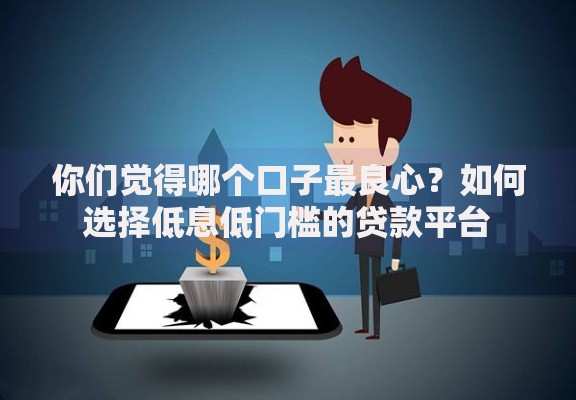 你们觉得哪个口子最良心？如何选择低息低门槛的贷款平台