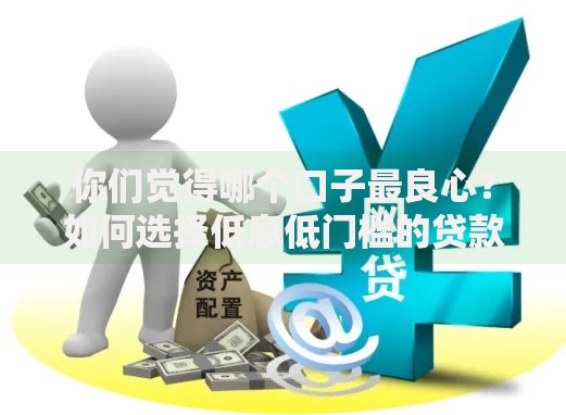 你们觉得哪个口子最良心？如何选择低息低门槛的贷款平台