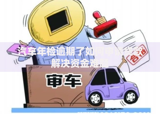 汽车年检逾期了如何申请贷款解决资金难题