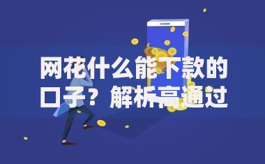网花什么能下款的口子？解析高通过率贷款渠道