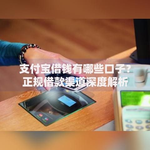 支付宝借钱有哪些口子？正规借款渠道深度解析