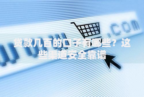 贷款几百的口子有哪些？这些渠道安全靠谱