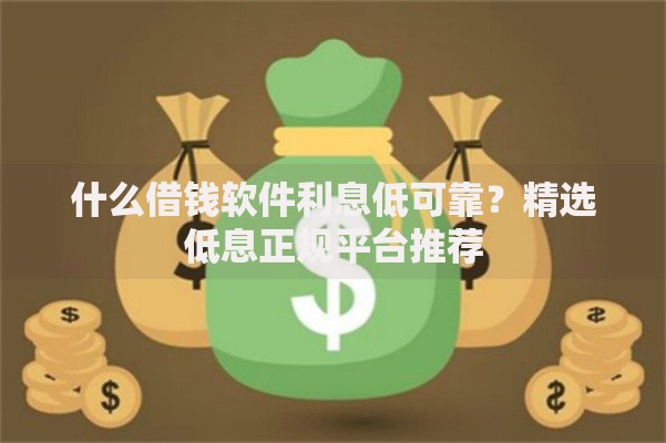 什么借钱软件利息低可靠？精选低息正规平台推荐