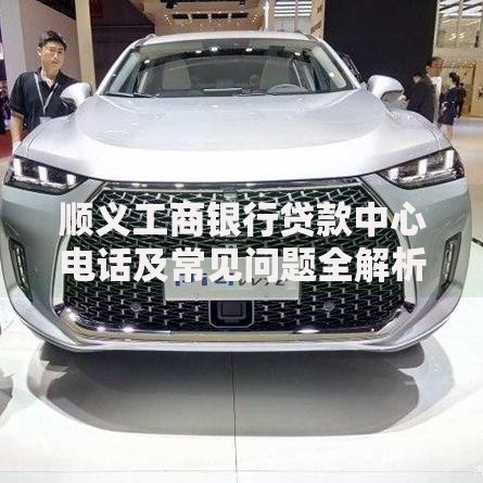 顺义工商银行贷款中心电话及常见问题全解析