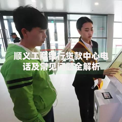 顺义工商银行贷款中心电话及常见问题全解析