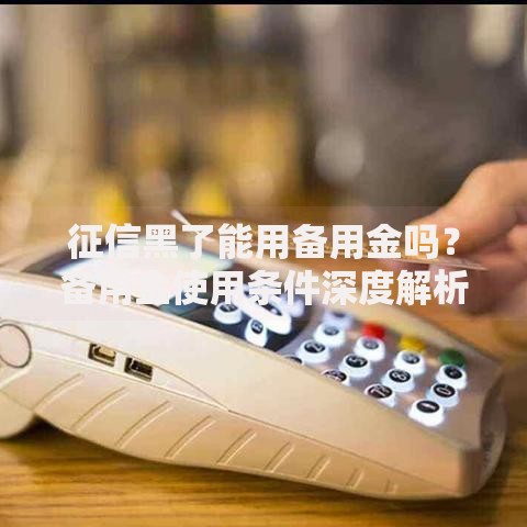 征信黑了能用备用金吗？备用金使用条件深度解析