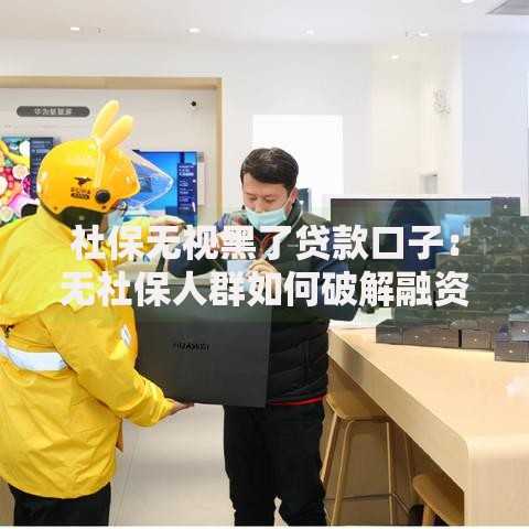 社保无视黑了贷款口子：无社保人群如何破解融资难题？