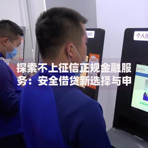 探索不上征信正规金融服务：安全借贷新选择与申请指南
