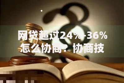 网贷超过24%-36%怎么协商？协商技巧与法律依据深度解析