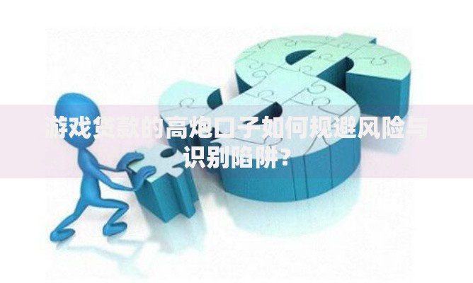 游戏贷款的高炮口子如何规避风险与识别陷阱？