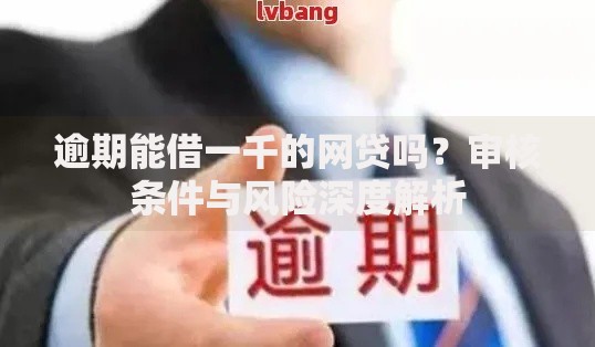 逾期能借一千的网贷吗？审核条件与风险深度解析