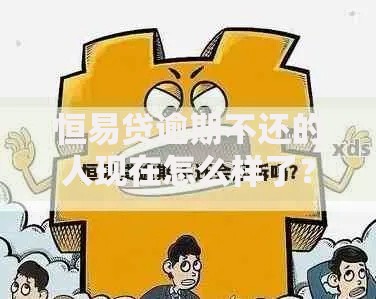恒易贷逾期不还的人现在怎么样了？逾期后果与应对方案解析