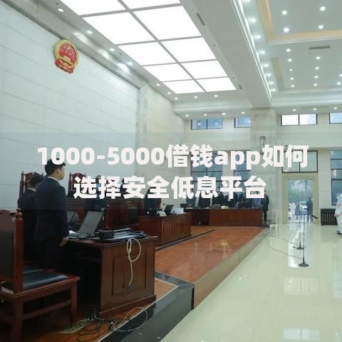 1000-5000借钱app如何选择安全低息平台