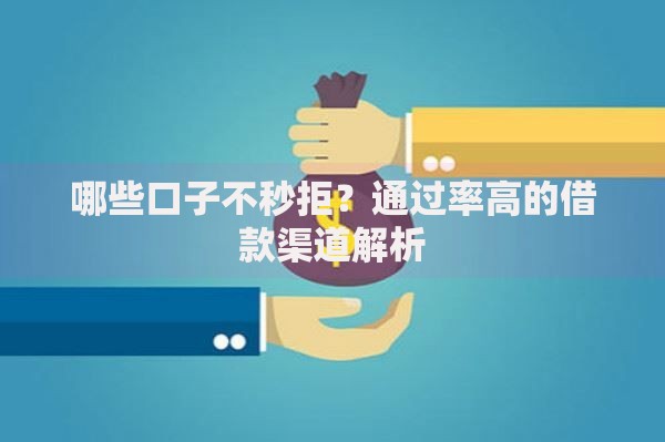 哪些口子不秒拒？通过率高的借款渠道解析