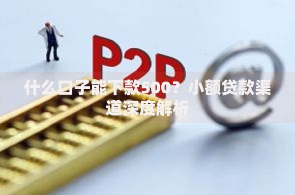 什么口子能下款500？小额贷款渠道深度解析