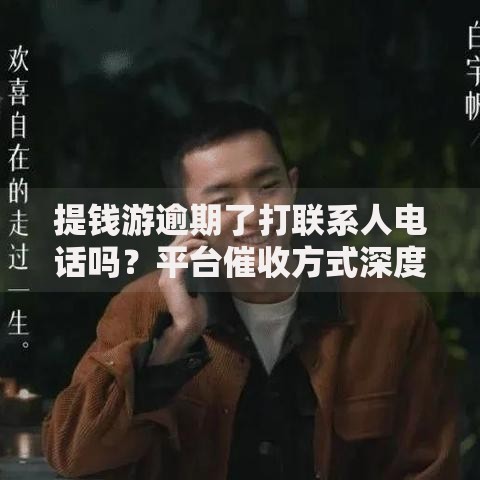 提钱游逾期了打联系人电话吗？平台催收方式深度解析