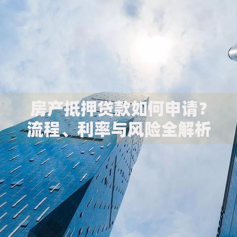房产抵押贷款如何申请？流程、利率与风险全解析