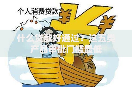 什么贷款好通过？这五类产品审批门槛最低