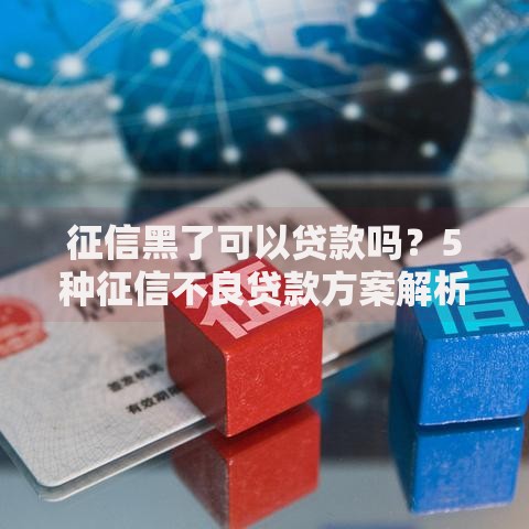 征信黑了可以贷款吗？5种征信不良贷款方案解析