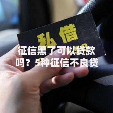 征信黑了可以贷款吗？5种征信不良贷款方案解析
