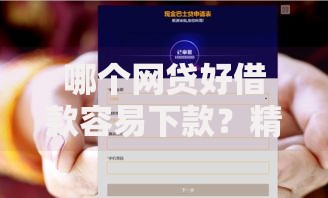 哪个网贷好借款容易下款？精选平台快速下款攻略