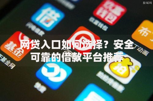 网贷入口如何选择？安全可靠的借款平台推荐