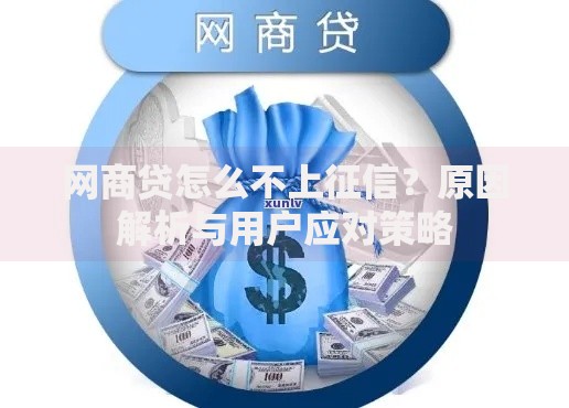 网商贷怎么不上征信？原因解析与用户应对策略