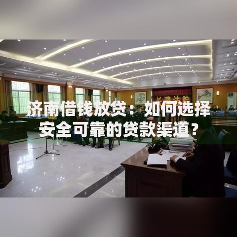 济南借钱放贷：如何选择安全可靠的贷款渠道？