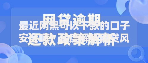 最近网黑可以下款的口子安全吗？深度解析网贷风险与应对策略