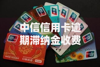 中信信用卡逾期滞纳金收费标准是多少？最新政策解析
