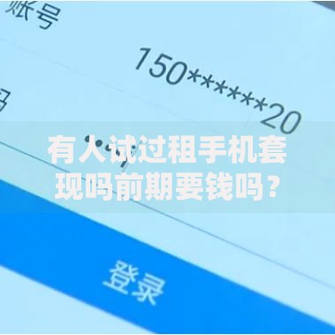 有人试过租手机套现吗前期要钱吗？风险与套路全解析