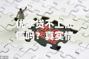 优享贷不上征信吗？真实情况解析与风险提示