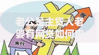 老公是主贷人老婆有网贷如何申请房贷？风险与解决方案解析