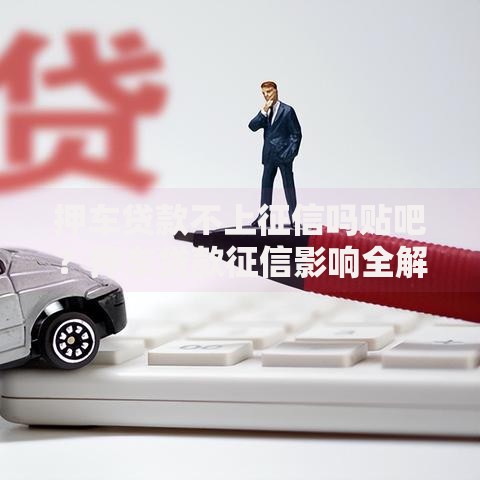 押车贷款不上征信吗贴吧？押车贷款征信影响全解析
