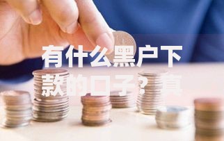 有什么黑户下款的口子？真实渠道深度解析