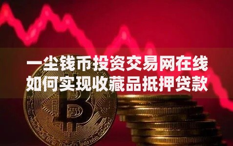 一尘钱币投资交易网在线如何实现收藏品抵押贷款? 一尘钱币投资交易网在线如何实现收藏品抵押贷款?