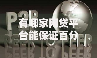 有哪家网贷平台能保证百分百下款吗?真相与风险深度解析 有哪家网贷平台能保证百分百下款吗?真相与风险深度解析