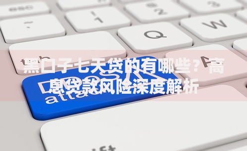 黑口子七天贷的有哪些？高息贷款风险深度解析