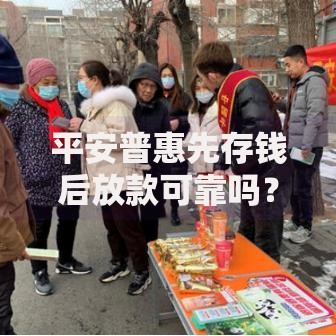 平安普惠先存钱后放款可靠吗？深度解析正规流程与风险防范