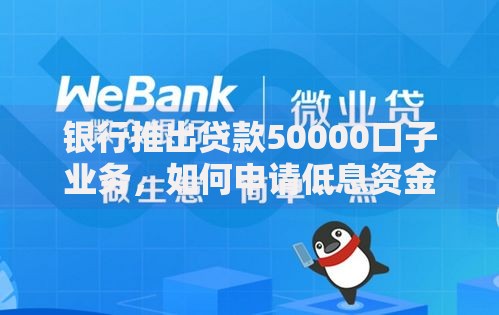 银行推出贷款50000口子业务，如何申请低息资金？