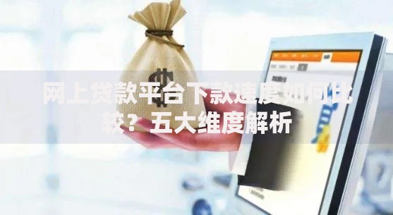 网上贷款平台下款速度如何比较？五大维度解析