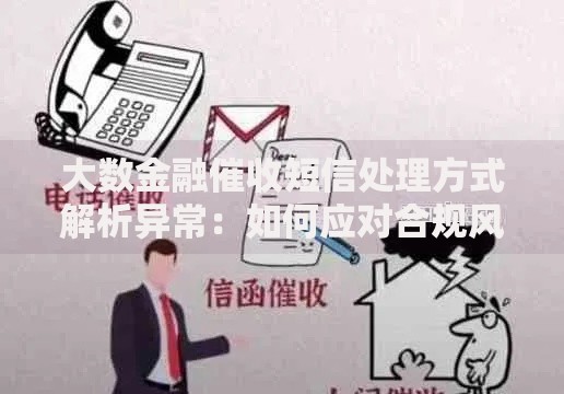 大数金融催收短信处理方式解析异常：如何应对合规风险？
