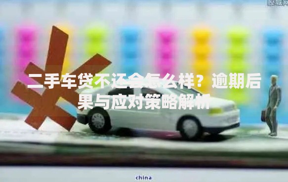 二手车贷不还会怎么样？逾期后果与应对策略解析