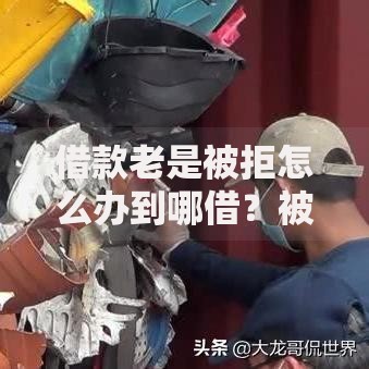 借款老是被拒怎么办到哪借？被拒原因及合规平台解析