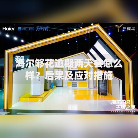 海尔够花逾期两天会怎么样？后果及应对措施