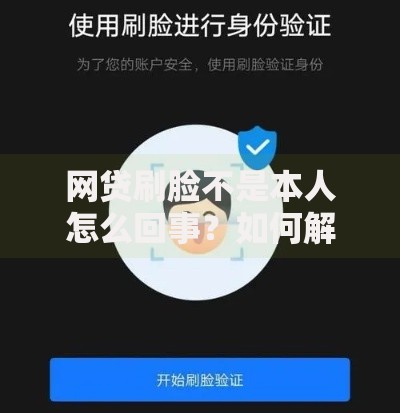 网贷刷脸不是本人怎么回事？如何解决身份验证问题