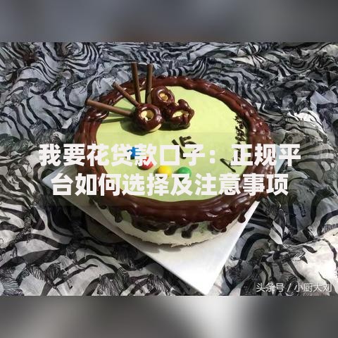 我要花贷款口子：正规平台如何选择及注意事项